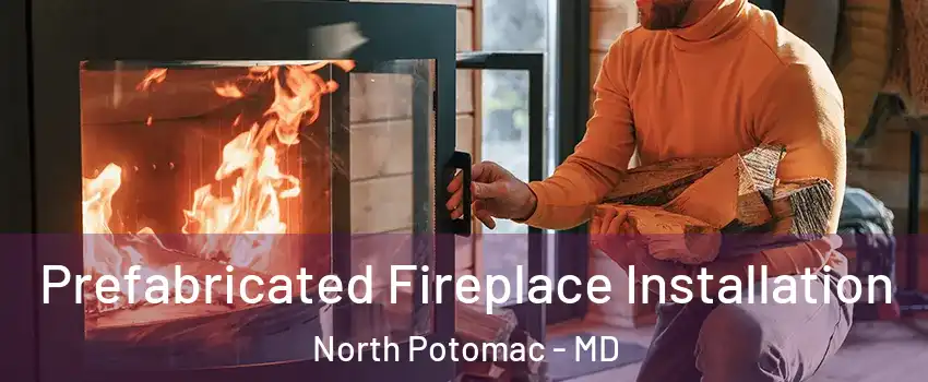  Prefabricated Fireplace Installation North Potomac - MD