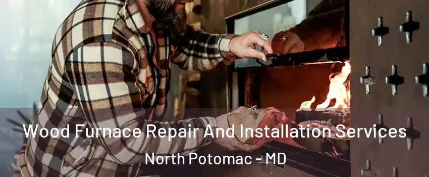  Wood Furnace Repair And Installation Services North Potomac - MD